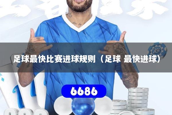 足球最快比赛进球规则（足球 最快进球）