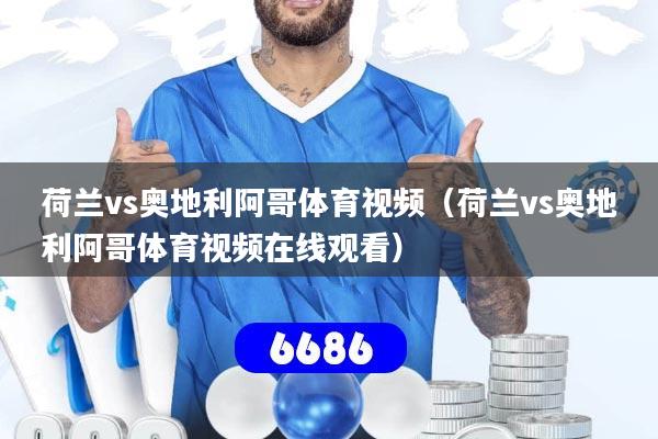 荷兰vs奥地利阿哥体育视频（荷兰vs奥地利阿哥体育视频在线观看）