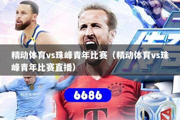 精动体育vs珠峰青年比赛（精动体育vs珠峰青年比赛直播）