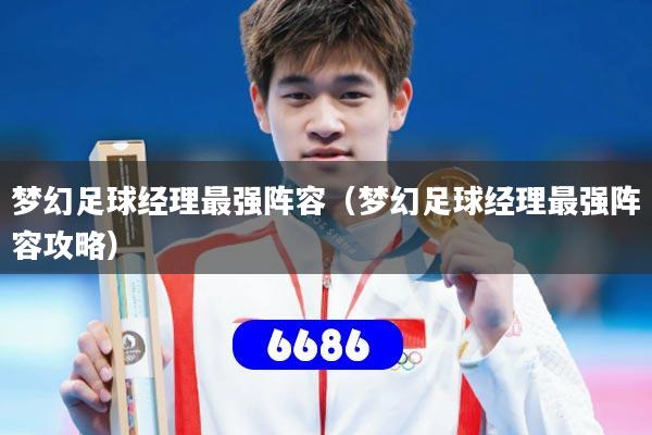 梦幻足球经理最强阵容（梦幻足球经理最强阵容攻略）