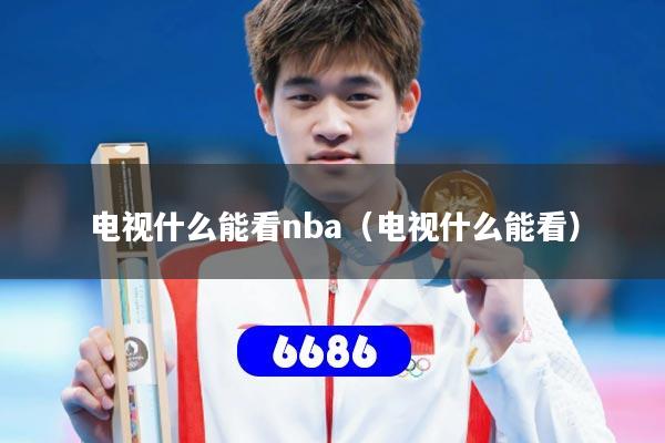 电视什么能看nba（电视什么能看）