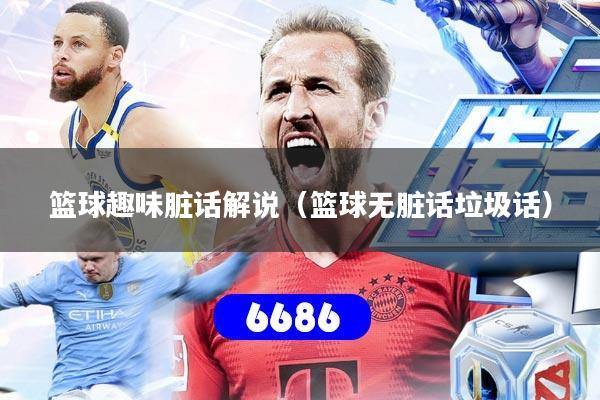 篮球趣味脏话解说（篮球无脏话垃圾话）