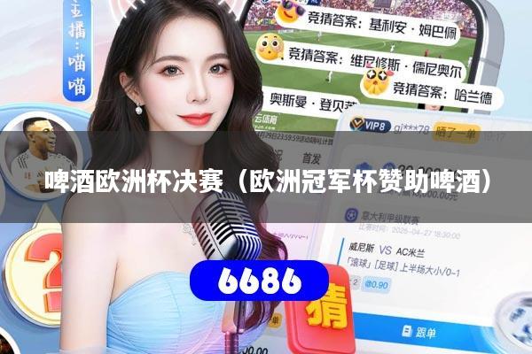 啤酒欧洲杯决赛（欧洲冠军杯赞助啤酒）