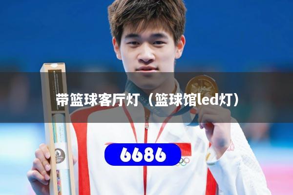 带篮球客厅灯（篮球馆led灯）
