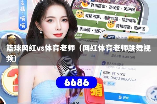 篮球网红vs体育老师（网红体育老师跳舞视频）