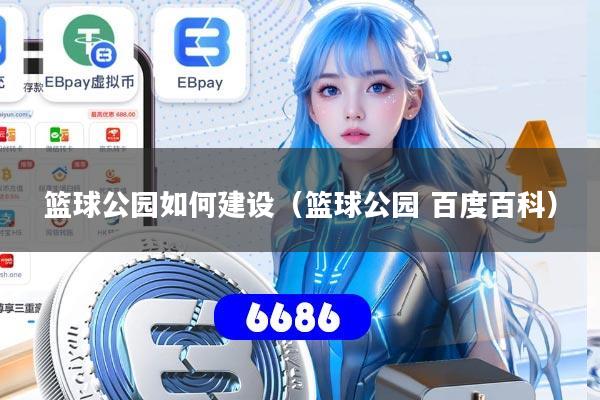 篮球公园如何建设（篮球公园 百度百科）